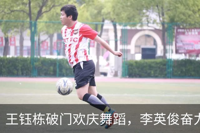 王钰栋破门欢庆舞蹈，李英俊奋力追平助韩队逆转